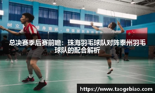 总决赛季后赛前瞻：珠海羽毛球队对阵泰州羽毛球队的配合解析