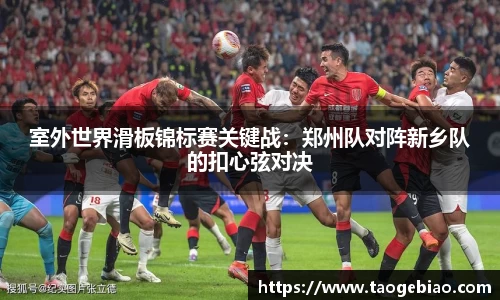 室外世界滑板锦标赛关键战：郑州队对阵新乡队的扣心弦对决