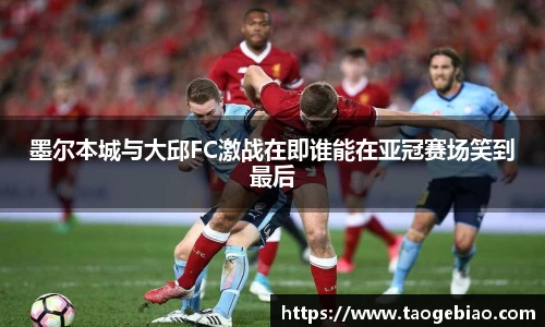 墨尔本城与大邱FC激战在即谁能在亚冠赛场笑到最后